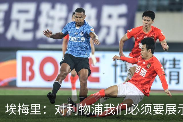 埃梅里：对利物浦我们必须要展示足球并进行残酷防守